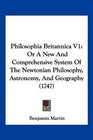 Philosophia Britannica V1 Or A New And Comprehensive System Of The Newtonian Philosophy Astronomy And Geography