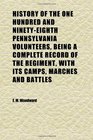 History of the One Hundred and NinetyEighth Pennsylvania Volunteers Being a Complete Record of the Regiment With Its Camps Marches and
