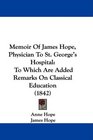 Memoir Of James Hope Physician To St George's Hospital To Which Are Added Remarks On Classical Education