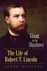 Giant in the Shadows The Life of Robert T Lincoln