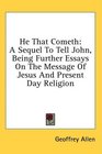 He That Cometh A Sequel To Tell John Being Further Essays On The Message Of Jesus And Present Day Religion