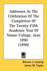 Addresses At The Celebration Of The Completion Of The TwentyFifth Academic Year Of Vassar College June 1890