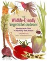 The WildlifeFriendly Vegetable Gardener How to Grow Food in Harmony with Nature