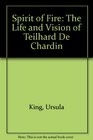 Spirit of Fire The Life and Vision of Teilhard De Chardin