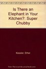 IS THERE AN ELEPHANT IN YOUR KITCHEN SUPER CHUBBY