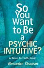 So You Want to Be a Psychic Intuitive A DowntoEarth Guide