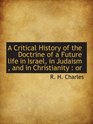 A Critical History of the Doctrine of a Future life in Israel in Judaism  and in Christianity  or