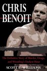 Chris Benoit The Definitive Story of Murder Drugs and Wrestling's Darkest Hour
