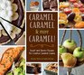 Caramel Caramel  More Caramel Sweet and Savory Recipes for Creative Caramel Cuisine