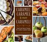 Caramel, Caramel & More Caramel!: Sweet and Savory Recipes for Creative Caramel Cuisine