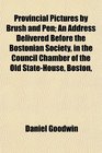 Provincial Pictures by Brush and Pen An Address Delivered Before the Bostonian Society in the Council Chamber of the Old StateHouse Boston