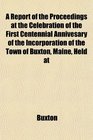 A Report of the Proceedings at the Celebration of the First Centennial Annivesary of the Incorporation of the Town of Buxton Maine Held at