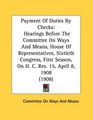 Payment Of Duties By Checks Hearings Before The Committee On Ways And Means House Of Representatives Sixtieth Congress First Season On H C Res 15 April 8 1908