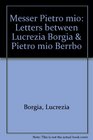 Messer Pietro mio Letters between Lucrezia Borgia  Pietro Bembo