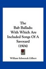 The Bab Ballads With Which Are Included Songs Of A Savoyard