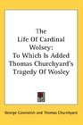 The Life Of Cardinal Wolsey To Which Is Added Thomas Churchyard's Tragedy Of Wosley