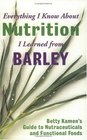 Everything I Know about Nutrition I Learned from Barley Betty Kamen's Guide to Nutraceutical's and Functional Foods