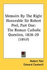 Memoirs By The Right Honorable Sir Robert Peel Part One The Roman Catholic Question 182829