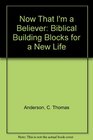 Now That I'm a Believer Biblical Building Blocks for a New Life
