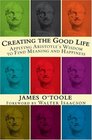 Creating the Good Life Applying Aristotle's Wisdom to Find Meaning and Happiness