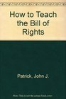 How to Teach the Bill of Rights 1991