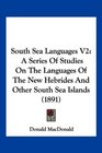 South Sea Languages V2 A Series Of Studies On The Languages Of The New Hebrides And Other South Sea Islands