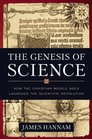 The Genesis of Science How the Christian Middle Ages Launched the Scientific Revolution