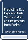 Predicting Ecology and Fish Yields in African Reservoirs from Preimpoundment PhysicoChemical