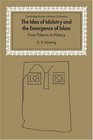 The Idea of Idolatry and the Emergence of Islam  From Polemic to History