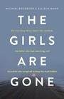 The Girls Are Gone The True Story of Two Sisters Who Vanished the Father Who Kept Searching and the Adults Who Conspired to Keep the Truth Hidden