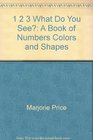 1 2 3 What Do You See A Book of Numbers Colors and Shapes