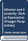 Atheism and Secularity Volume 2 Global Expressions