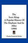 The Ivory King A Popular History Of The Elephant And Its Allies