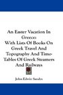 An Easter Vacation In Greece With Lists Of Books On Greek Travel And Topography And TimeTables Of Greek Steamers And Railways