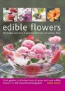 Edible Flowers 25 recipes and an AZ pictorial directory of culinary flora From garden to kitchen how to grow and cook edible flowers in 400 beautiful photographs