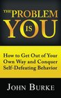 The Problem is YOU How to Get Out of Your Own Way and Conquer SelfDefeating Behavior