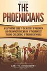 The Phoenicians: A Captivating Guide to the History of Phoenicia and the Impact Made by One of the Greatest Trading Civilizations of the Ancient World