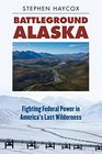 Battleground Alaska Fighting Federal Power in America's Last Wilderness