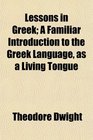 Lessons in Greek A Familiar Introduction to the Greek Language as a Living Tongue
