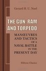 The Gun Ram and Torpedo Manuvres and Tactics of a Naval Battle in the Present Day The Influence of Modern Ships and Guns Rams Torpedoes and Other Weapons on a Naval Action in the Open Sea