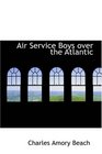 Air Service Boys over the Atlantic The Longest Flight on Record