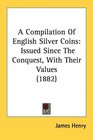 A Compilation Of English Silver Coins Issued Since The Conquest With Their Values