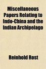 Miscellaneous Papers Relating to IndoChina and the Indian Archipelago