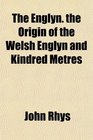 The Englyn the Origin of the Welsh Englyn and Kindred Metres