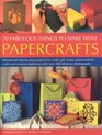 50 Fabulous Thing to Make with Papercrafts Sensational stepbystep projects for cards giftwraps papiermache decoupage and creative stationery with over 300 colour photographs