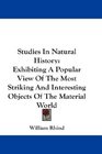 Studies In Natural History Exhibiting A Popular View Of The Most Striking And Interesting Objects Of The Material World