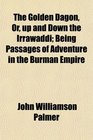 The Golden Dagon Or up and Down the Irrawaddi Being Passages of Adventure in the Burman Empire