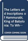 The Letters and Inscriptions of Hammurabi King of Babylonia To Which Are Added a Series of Letters of Other Kings of the First Dynasty of Babylon