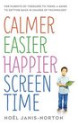 Calmer Easier Happier ScreenTime Habits For Parents of Toddlers to Teens A Guide to Getting Back in Charge of Technology