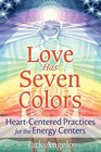Love Has Seven Colors HeartCentered Practices for the Energy Centers